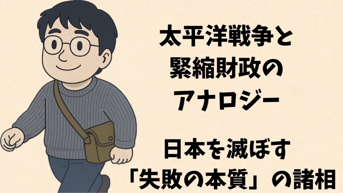 太平洋戦争と緊縮財政のアナロジー：日本を滅ぼす「失敗の本質」の諸相