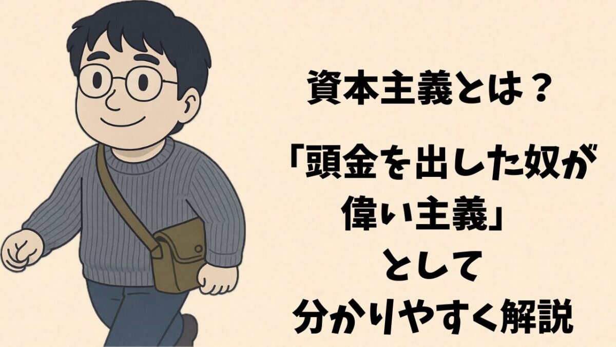 資本主義とは?「頭金を出した奴が偉い主義」として分かりやすく解説
